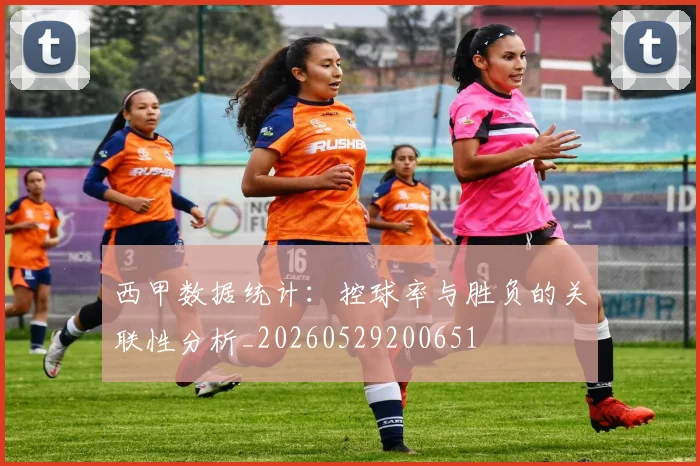 西甲数据统计：控球率与胜负的关联性分析_20260529200651