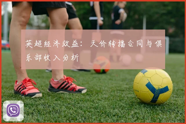 英超经济效益：天价转播合同与俱乐部收入分析