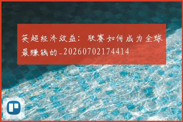 英超经济效益：联赛如何成为全球最赚钱的_20260702174414