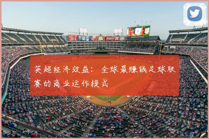 英超经济效益：全球最赚钱足球联赛的商业运作模式